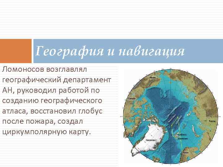 География и навигация Ломоносов возглавлял географический департамент АН, руководил работой по созданию географического атласа,