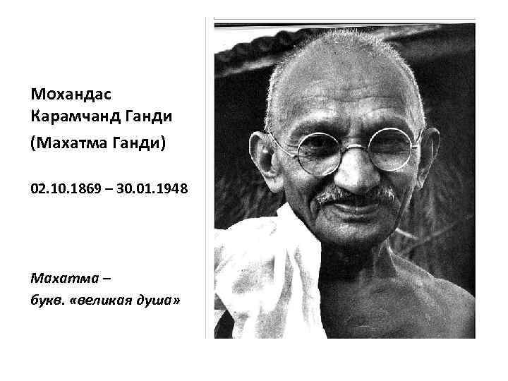 Мохандас Карамчанд Ганди (Махатма Ганди) 02. 10. 1869 – 30. 01. 1948 Махатма –