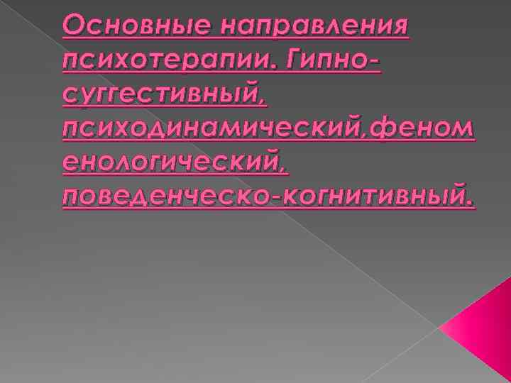 Основные направления психотерапии. Гипносуггестивный, психодинамический, феном енологический, поведенческо-когнитивный. 