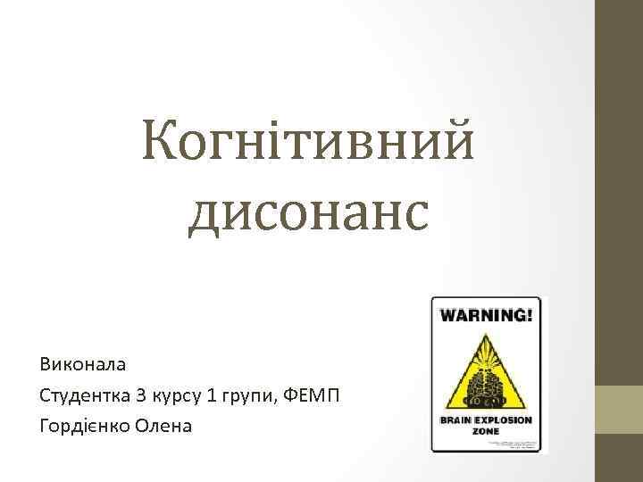 Когнітивний дисонанс Виконала Студентка 3 курсу 1 групи, ФЕМП Гордієнко Олена 