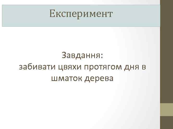 Експеримент Завдання: забивати цвяхи протягом дня в шматок дерева 
