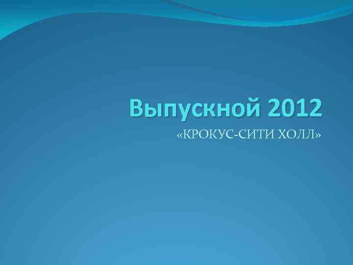 Выпускной 2012 «КРОКУС-СИТИ ХОЛЛ» 