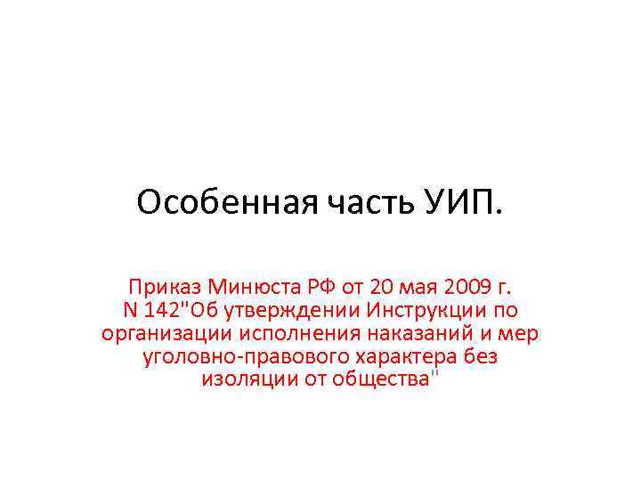 Особенная часть УИП. Приказ Минюста РФ от 20 мая 2009 г. N 142"Об утверждении