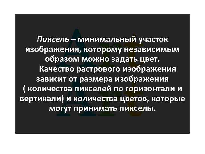 Пиксель – минимальный участок изображения, которому независимым образом можно задать цвет. Качество растрового изображения