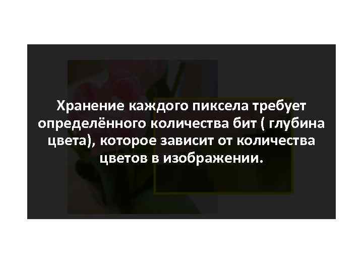 Хранение каждого пиксела требует определённого количества бит ( глубина цвета), которое зависит от количества