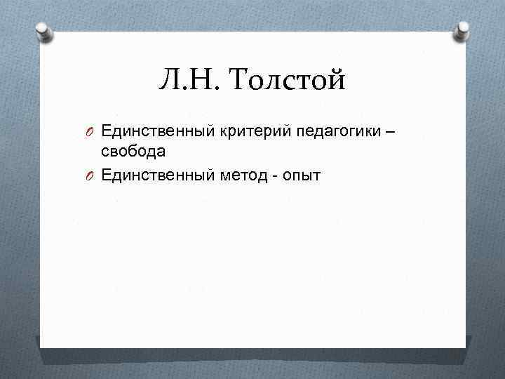 Л. Н. Толстой O Единственный критерий педагогики – свобода O Единственный метод - опыт