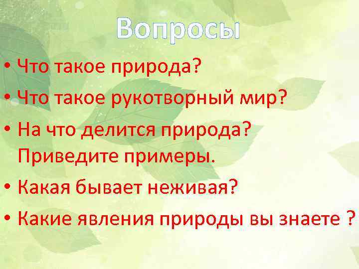 Вопросы • Что такое природа? • Что такое рукотворный мир? • На что делится