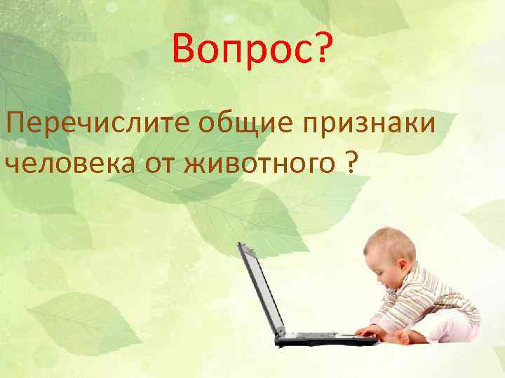 Вопрос? Перечислите общие признаки человека от животного ? 