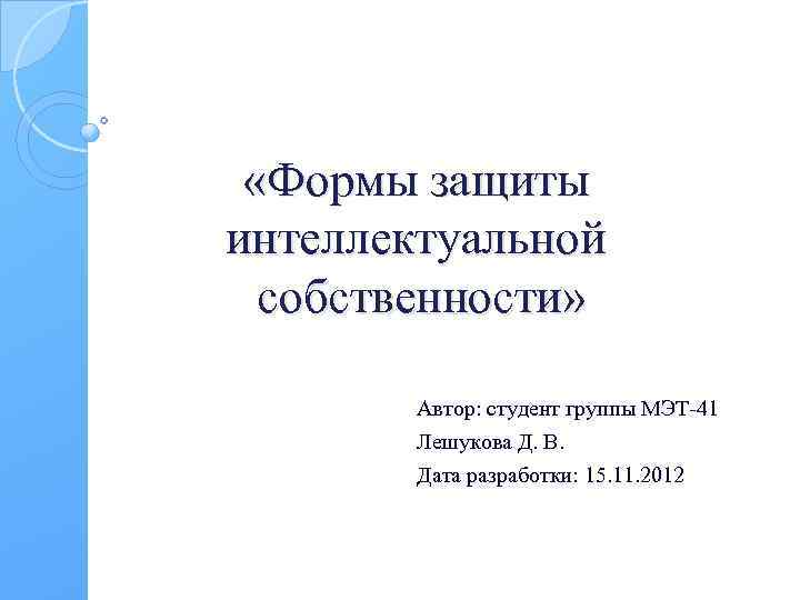  «Формы защиты интеллектуальной собственности» Автор: студент группы МЭТ-41 Лешукова Д. В. Дата разработки:
