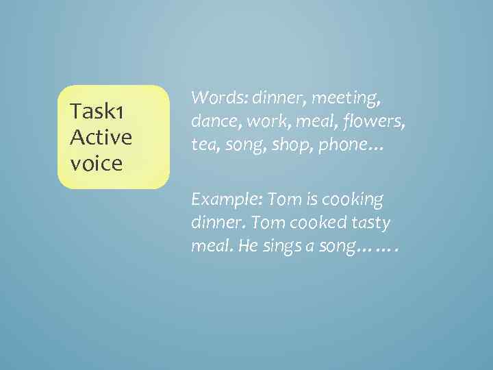 Task 1 Active voice Words: dinner, meeting, dance, work, meal, flowers, tea, song, shop,