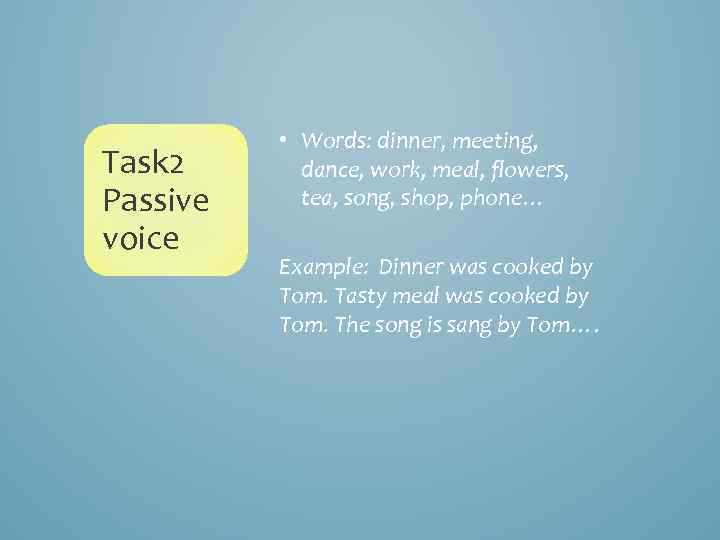 Task 2 Passive voice • Words: dinner, meeting, dance, work, meal, flowers, tea, song,