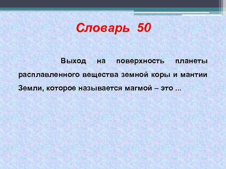 Словарь 50 Выход на поверхность планеты расплавленного вещества земной коры и мантии Земли, которое