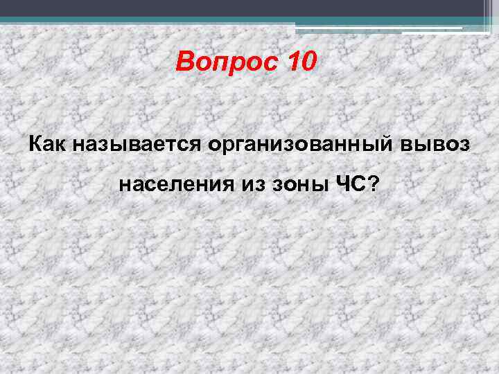 Вопрос 10 Как называется организованный вывоз населения из зоны ЧС? 