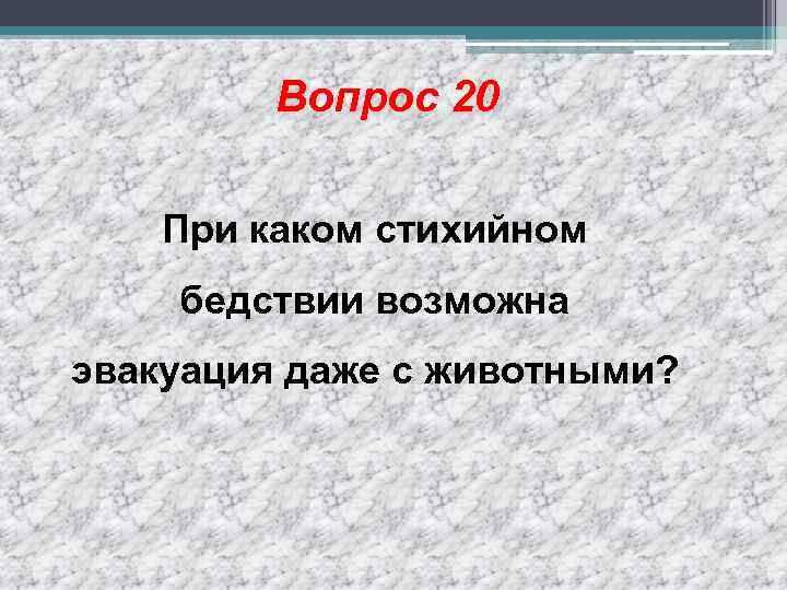 Вопрос 20 При каком стихийном бедствии возможна эвакуация даже с животными? 