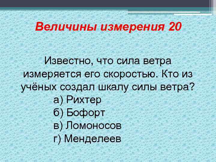 Величины измерения 20 Известно, что сила ветра измеряется его скоростью. Кто из учёных создал