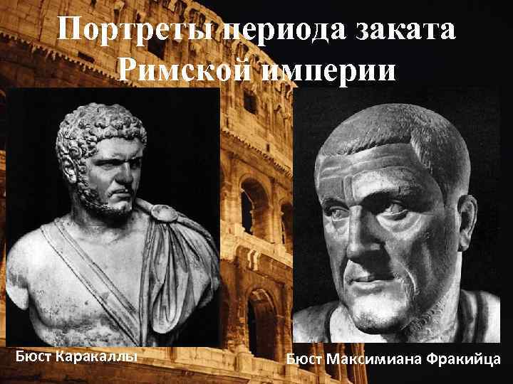 Портреты периода заката Римской империи Бюст Каракаллы Бюст Максимиана Фракийца 