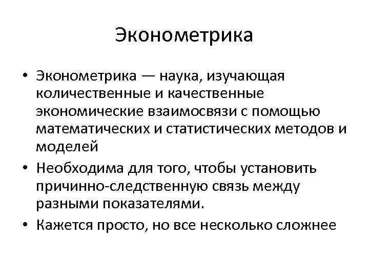 Эконометрика • Эконометрика — наука, изучающая количественные и качественные экономические взаимосвязи с помощью математических