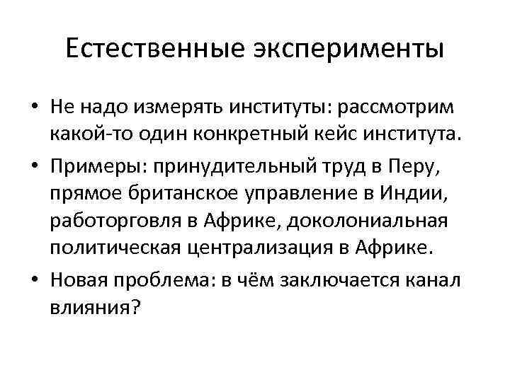 Естественные эксперименты • Не надо измерять институты: рассмотрим какой-то один конкретный кейс института. •