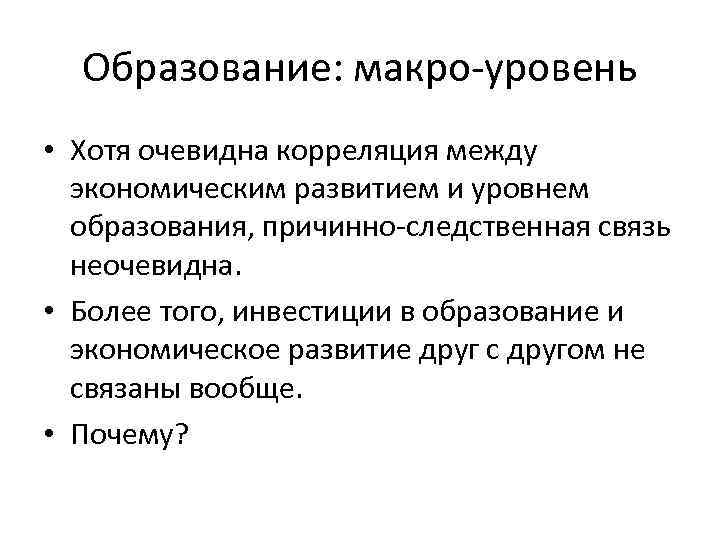 Образование: макро-уровень • Хотя очевидна корреляция между экономическим развитием и уровнем образования, причинно-следственная связь