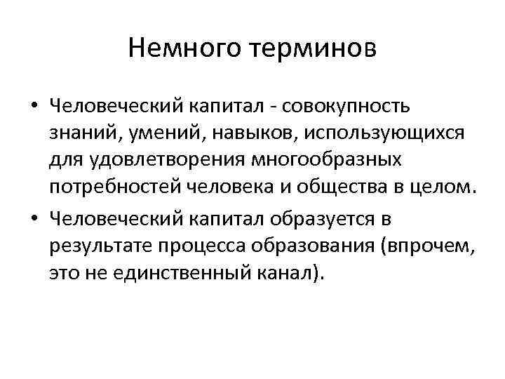 Немного терминов • Человеческий капитал - совокупность знаний, умений, навыков, использующихся для удовлетворения многообразных