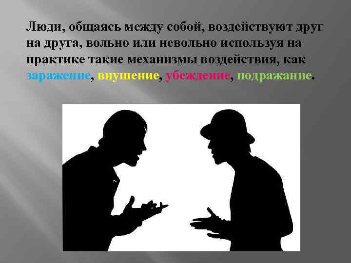 Люди, общаясь между собой, воздействуют друг на друга, вольно или невольно используя на практике