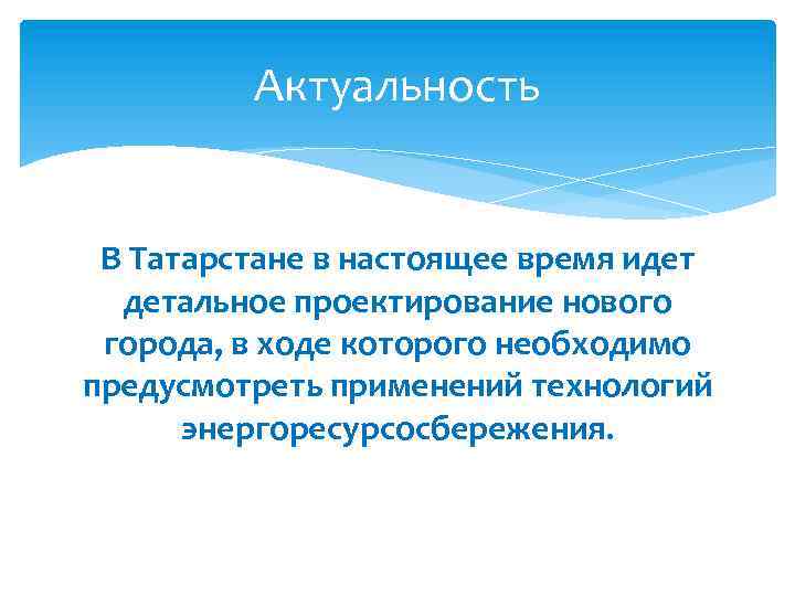 Актуальность В Татарстане в настоящее время идет детальное проектирование нового города, в ходе которого