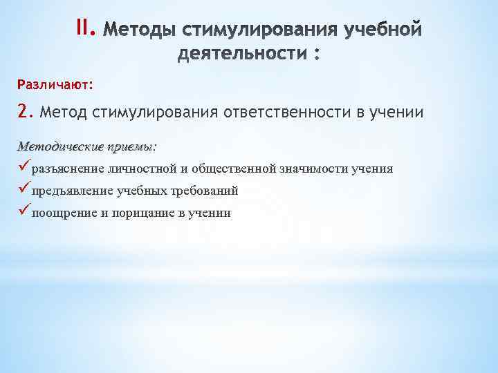 II. Различают: 2. Метод стимулирования ответственности в учении Методические приемы: üразъяснение личностной и общественной