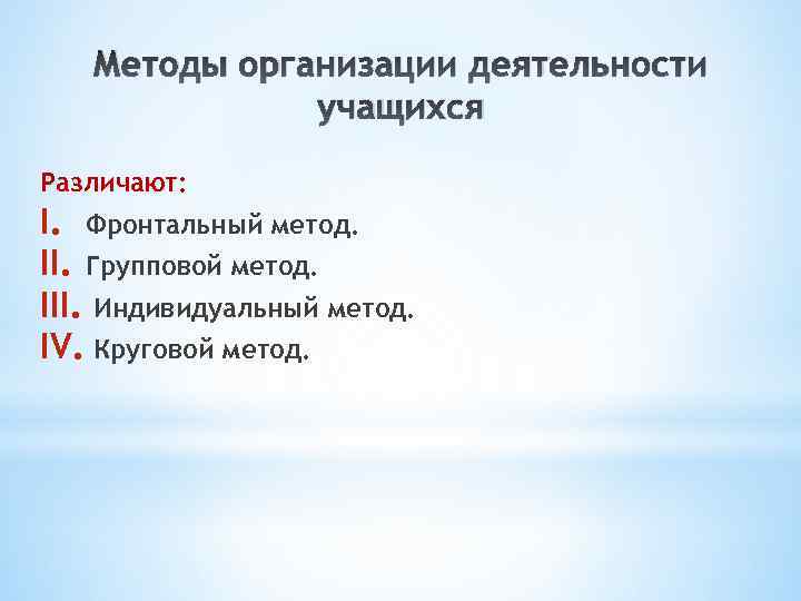 Методы организации деятельности учащихся Различают: I. Фронтальный метод. II. Групповой метод. III. Индивидуальный метод.