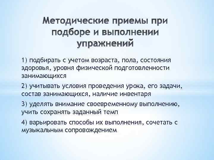 1) подбирать с учетом возраста, пола, состояния здоровья, уровня физической подготовленности занимающихся 2) учитывать