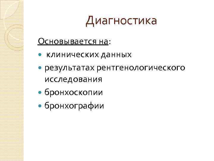 Диагностика Основывается на: клинических данных результатах рентгенологического исследования бронхоскопии бронхографии 