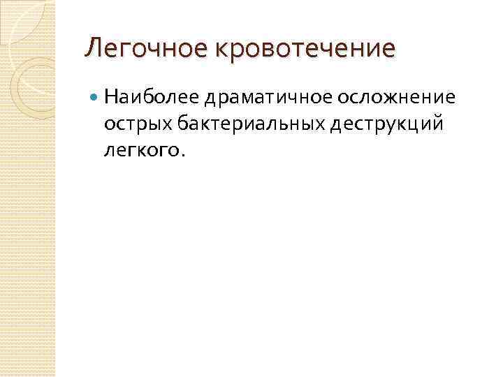 Легочное кровотечение Наиболее драматичное осложнение острых бактериальных деструкций легкого. 