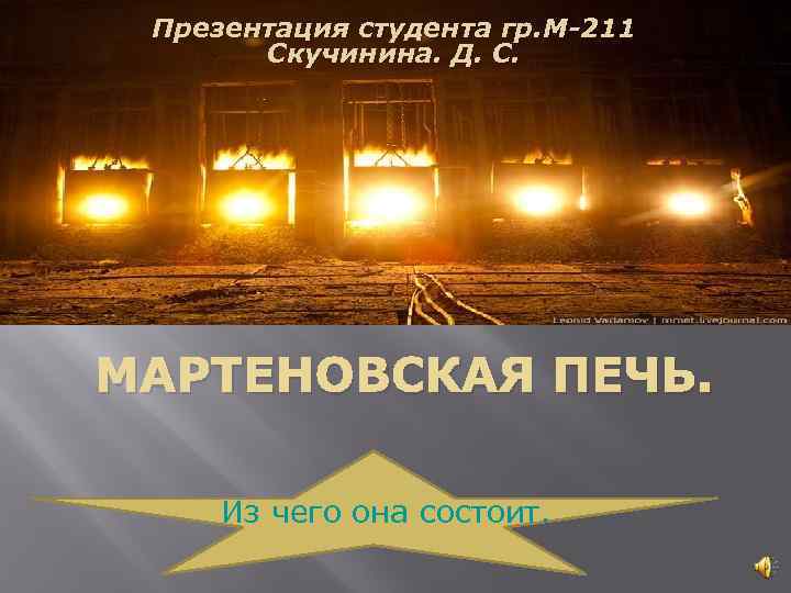 Презентация студента гр. М-211 Скучинина. Д. С. МАРТЕНОВСКАЯ ПЕЧЬ. Из чего она состоит. 