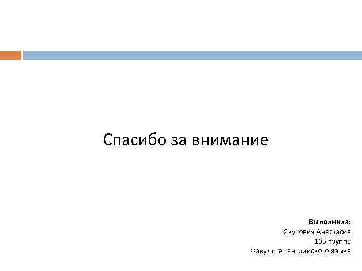 Спасибо за внимание Выполнила: Якутович Анастасия 105 группа Факультет английского языка 