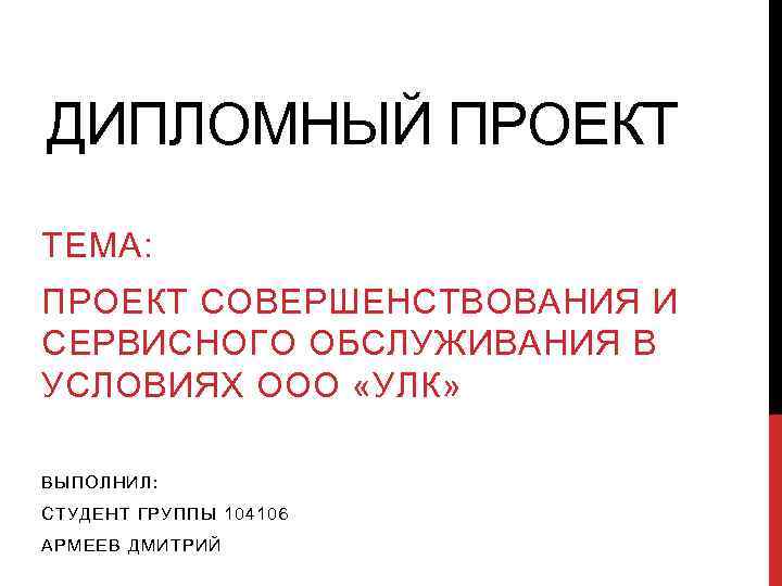 ДИПЛОМНЫЙ ПРОЕКТ ТЕМА: ПРОЕКТ СОВЕРШЕНСТВОВАНИЯ И СЕРВИСНОГО ОБСЛУЖИВАНИЯ В УСЛОВИЯХ ООО «УЛК» ВЫПОЛНИЛ: СТУДЕНТ