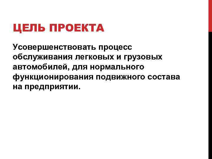 ЦЕЛЬ ПРОЕКТА Усовершенствовать процесс обслуживания легковых и грузовых автомобилей, для нормального функционирования подвижного состава
