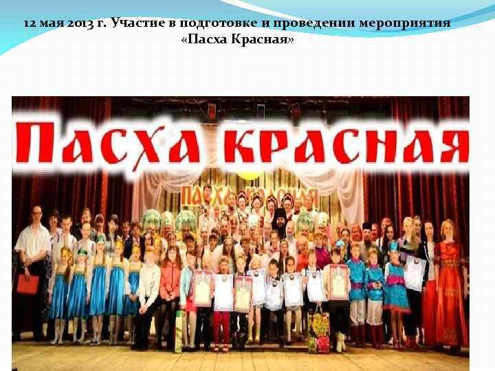 12 мая 2013 г. Участие в подготовке и проведении мероприятия «Пасха Красная» 