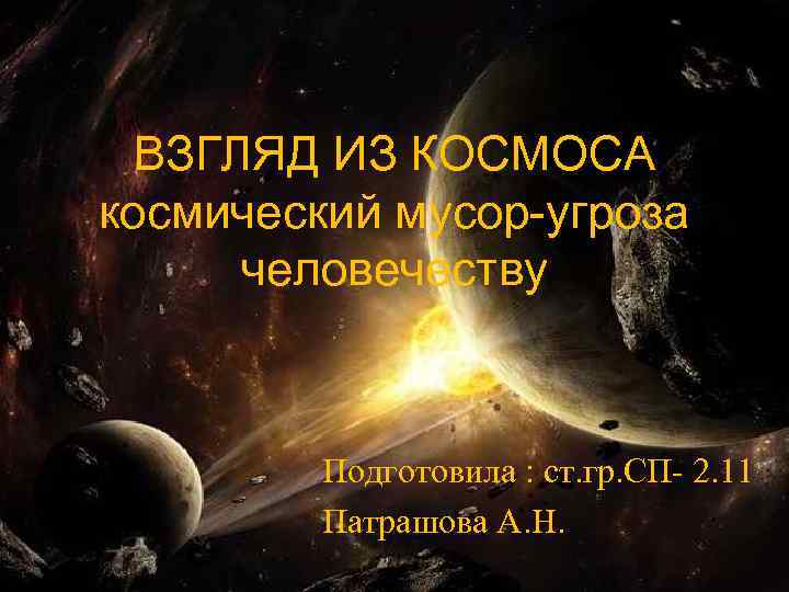 ВЗГЛЯД ИЗ КОСМОСА космический мусор-угроза человечеству Подготовила : ст. гр. СП- 2. 11 Патрашова