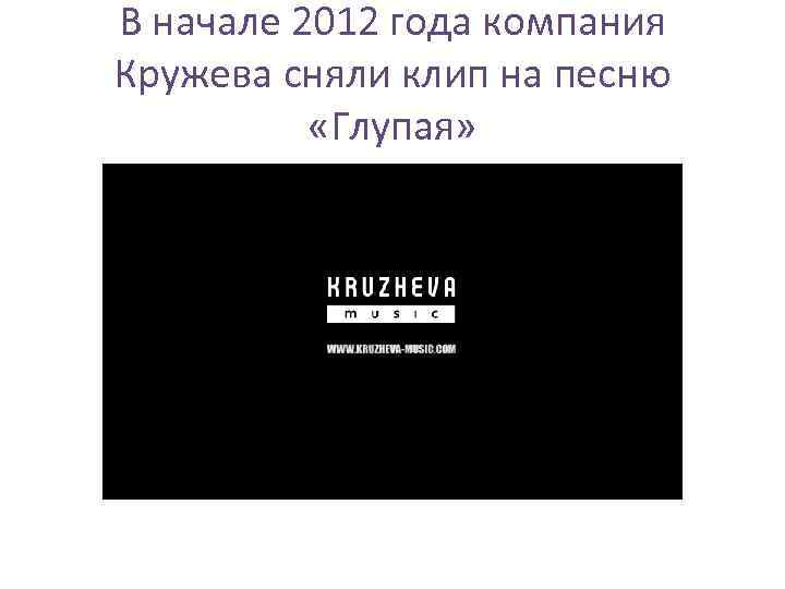 В начале 2012 года компания Кружева сняли клип на песню «Глупая» 