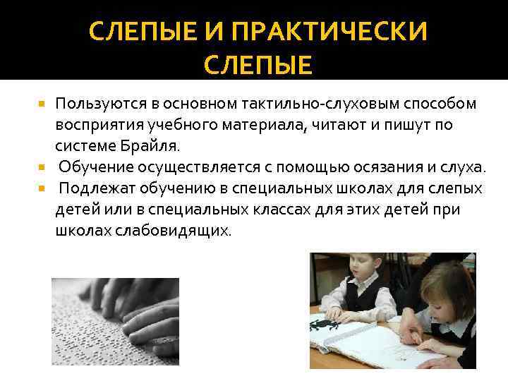 СЛЕПЫЕ И ПРАКТИЧЕСКИ СЛЕПЫЕ Пользуются в основном тактильно-слуховым способом восприятия учебного материала, читают и