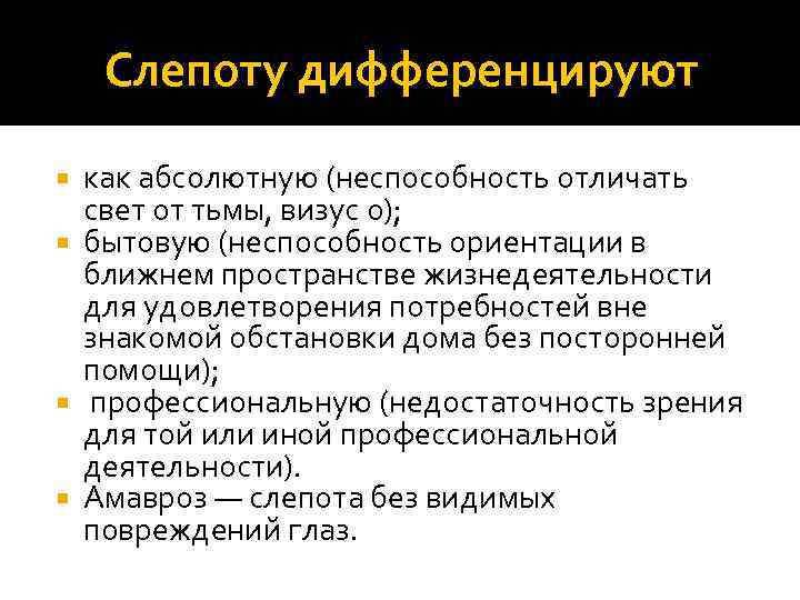Слепоту дифференцируют как абсолютную (неспособность отличать свет от тьмы, визус 0); бытовую (неспособность ориентации