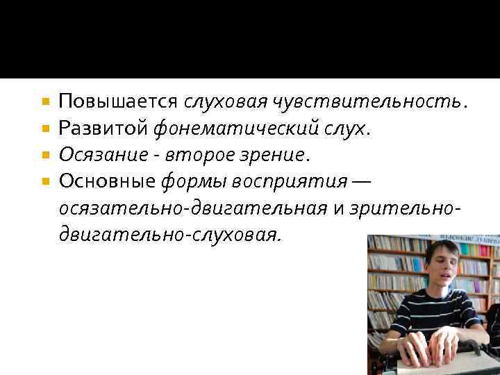  Повышается слуховая чувствительность. Развитой фонематический слух. Осязание - второе зрение. Основные формы восприятия