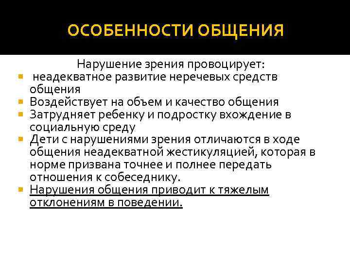 ОСОБЕННОСТИ ОБЩЕНИЯ Нарушение зрения провоцирует: неадекватное развитие неречевых средств общения Воздействует на объем и