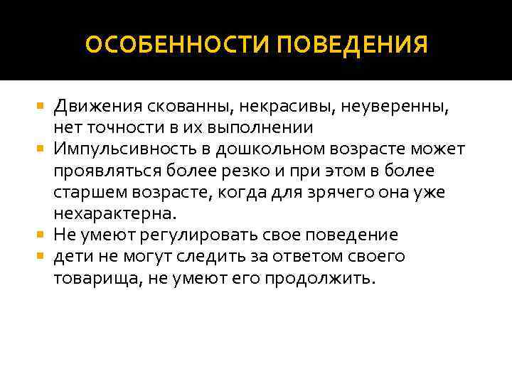 ОСОБЕННОСТИ ПОВЕДЕНИЯ Движения скованны, некрасивы, неуверенны, нет точности в их выполнении Импульсивность в дошкольном