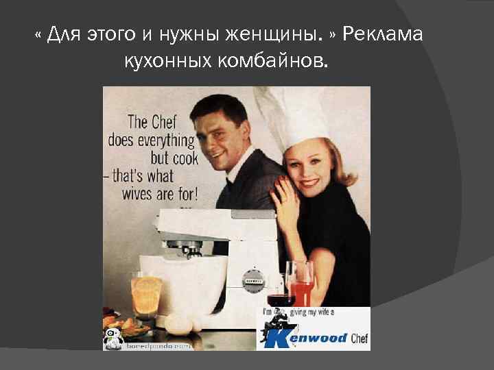  « Для этого и нужны женщины. » Реклама кухонных комбайнов. 