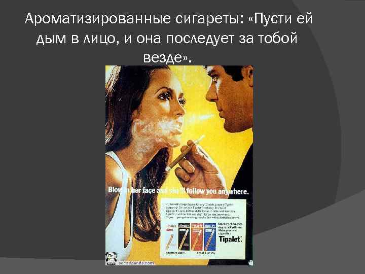 Ароматизированные сигареты: «Пусти ей дым в лицо, и она последует за тобой везде» .