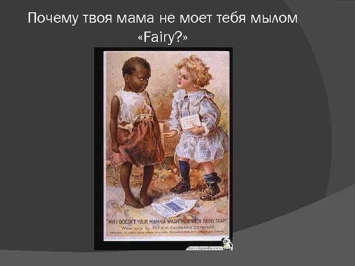 Почему твоя мама не моет тебя мылом «Fairy? » 
