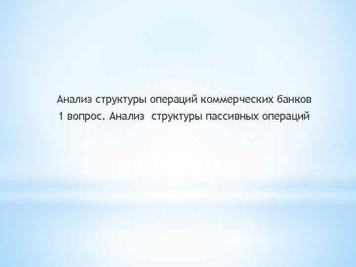 Анализ структуры операций коммерческих банков 1 вопрос. Анализ структуры пассивных операций 