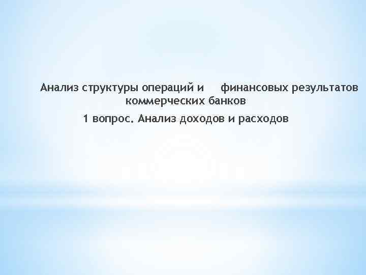 Анализ структуры операций и финансовых результатов коммерческих банков 1 вопрос. Анализ доходов и расходов