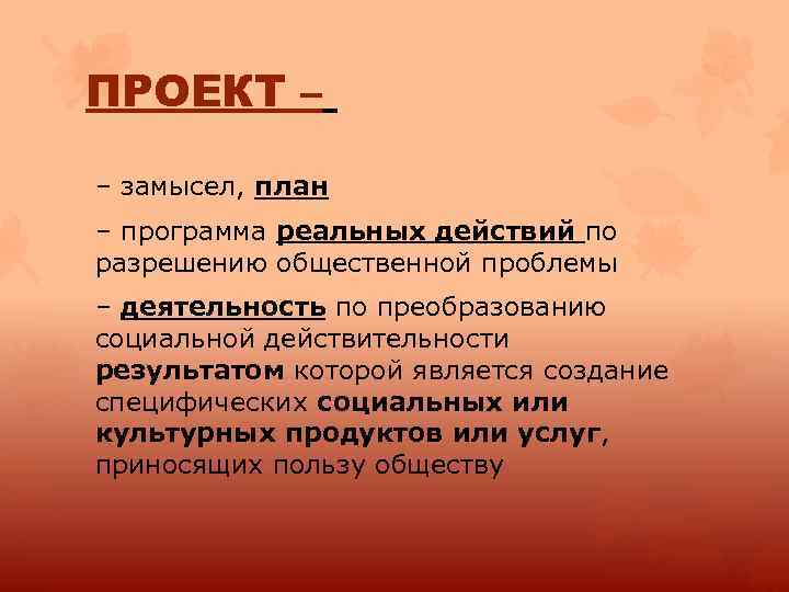 ПРОЕКТ – – замысел, план – программа реальных действий по разрешению общественной проблемы –