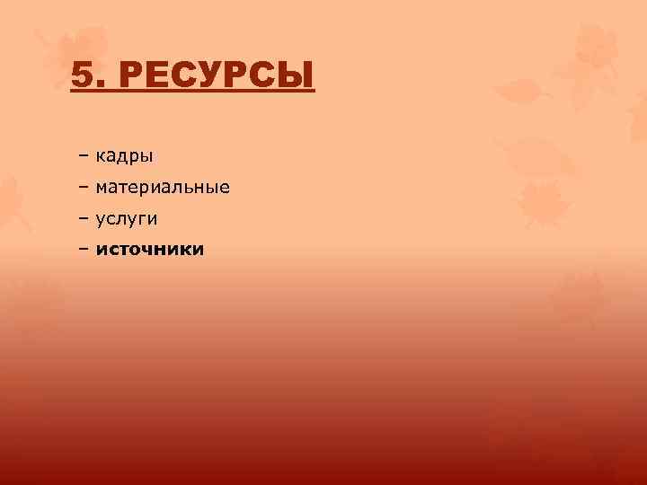 5. РЕСУРСЫ – кадры – материальные – услуги – источники 